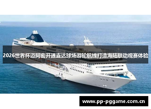 2026世界杯迈阿密开通直达球场游轮航线打造海陆联动观赛体验 2026世界杯迈阿密开通直达球场游轮航线打造海陆联动观赛体验