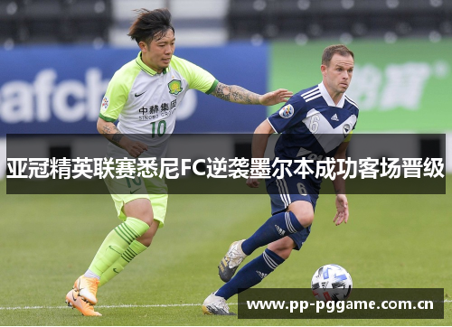 亚冠精英联赛悉尼FC逆袭墨尔本成功客场晋级 亚冠精英联赛悉尼FC逆袭墨尔本成功客场晋级